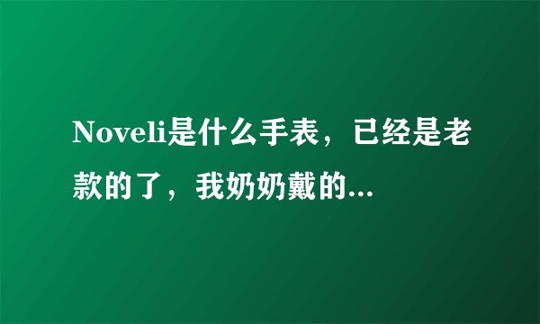Noveli是什么手表，已经是老款的了，我奶奶戴的，想知道这个表谢谢您了？