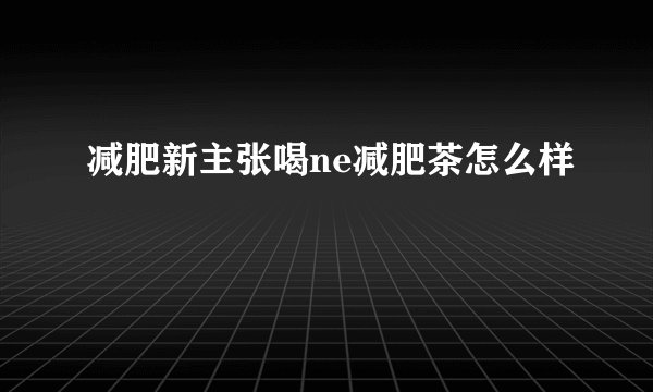 减肥新主张喝ne减肥茶怎么样