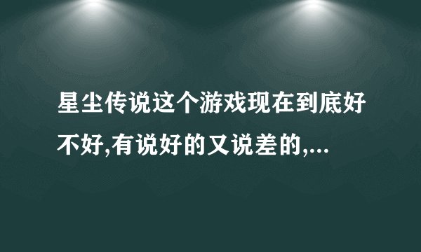 星尘传说这个游戏现在到底好不好,有说好的又说差的,谁能给个具体评价,有多烧钱,谁介绍个平衡的服务器