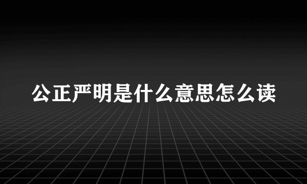 公正严明是什么意思怎么读