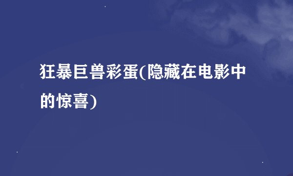 狂暴巨兽彩蛋(隐藏在电影中的惊喜)
