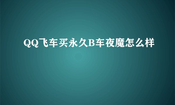QQ飞车买永久B车夜魔怎么样