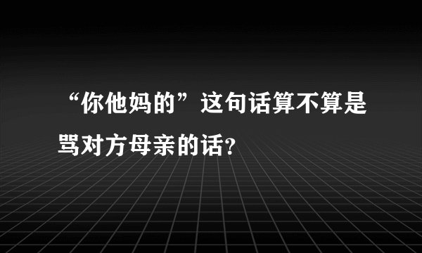 “你他妈的”这句话算不算是骂对方母亲的话？