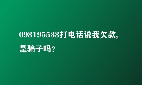 093195533打电话说我欠款,是骗子吗？
