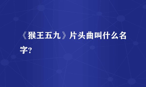 《猴王五九》片头曲叫什么名字？