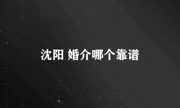 沈阳 婚介哪个靠谱