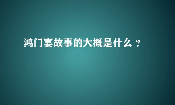 鸿门宴故事的大概是什么 ？