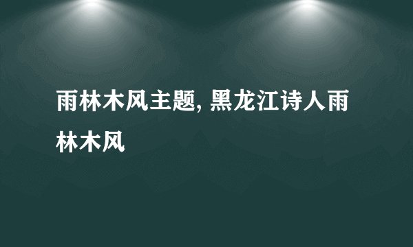雨林木风主题, 黑龙江诗人雨林木风