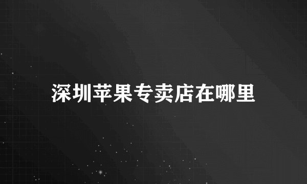 深圳苹果专卖店在哪里