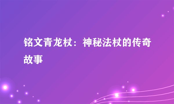 铭文青龙杖：神秘法杖的传奇故事