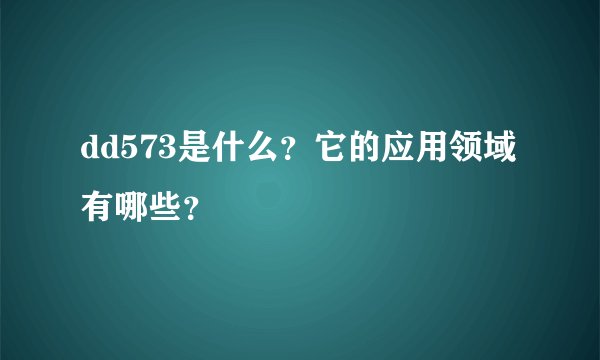 dd573是什么？它的应用领域有哪些？