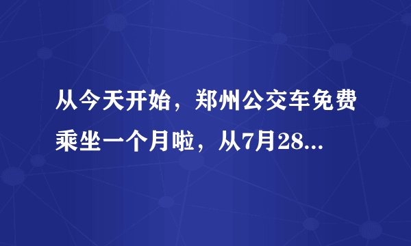 从今天开始，郑州公交车免费乘坐一个月啦，从7月28日到8月27日