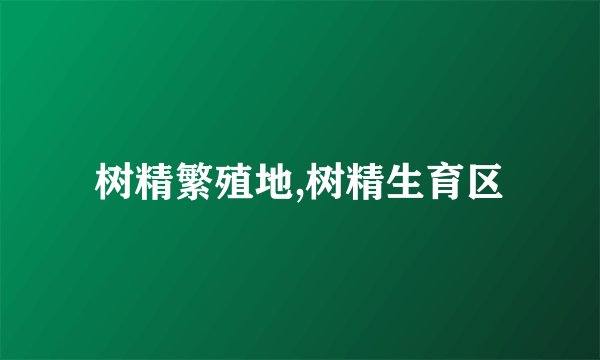 树精繁殖地,树精生育区