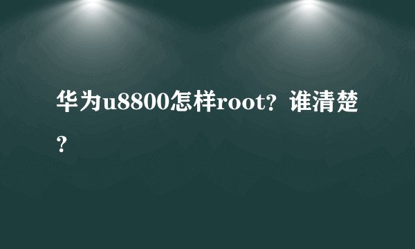 华为u8800怎样root？谁清楚？