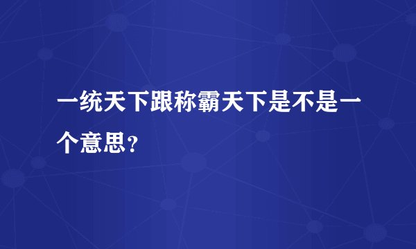 一统天下跟称霸天下是不是一个意思？