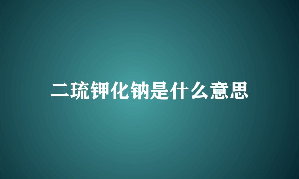 二琉钾化钠是什么意思