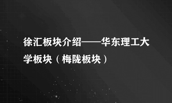 徐汇板块介绍——华东理工大学板块（梅陇板块）