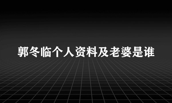 郭冬临个人资料及老婆是谁