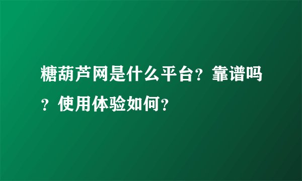糖葫芦网是什么平台？靠谱吗？使用体验如何？