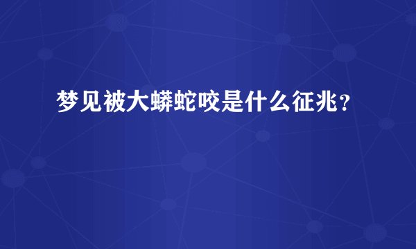 梦见被大蟒蛇咬是什么征兆？