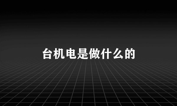 台机电是做什么的