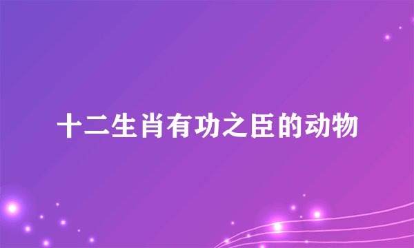 十二生肖有功之臣的动物