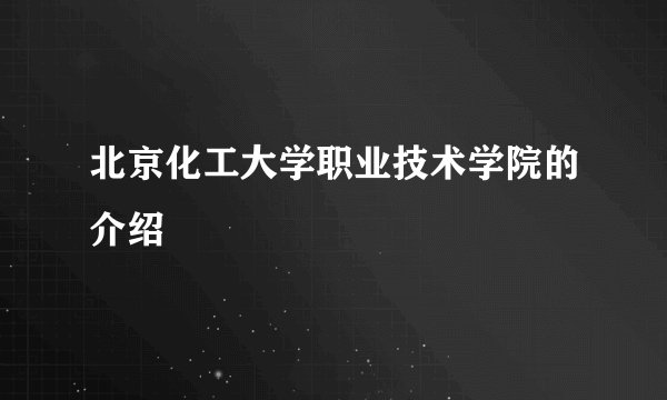 北京化工大学职业技术学院的介绍