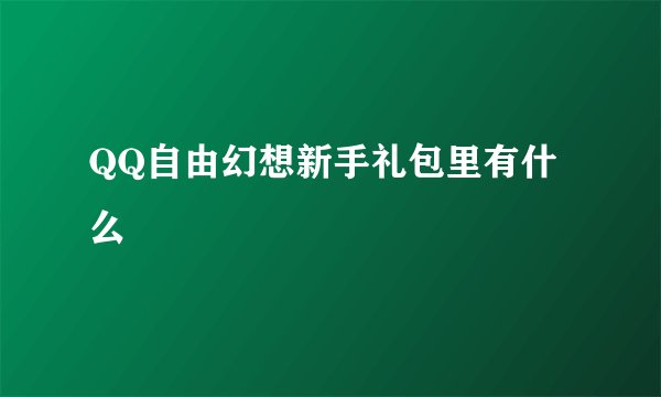 QQ自由幻想新手礼包里有什么