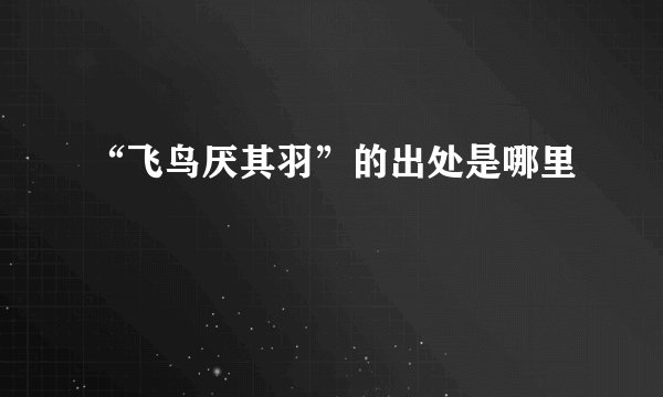 “飞鸟厌其羽”的出处是哪里
