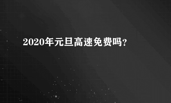 2020年元旦高速免费吗？