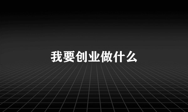 我要创业做什么