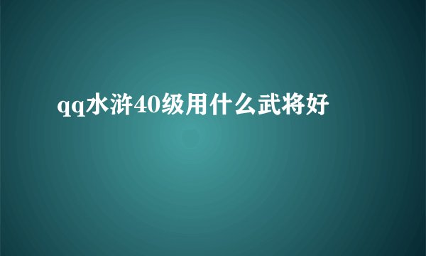 qq水浒40级用什么武将好