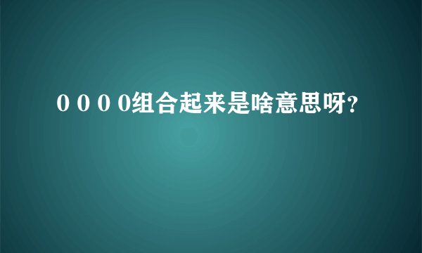 0 0 0 0组合起来是啥意思呀？