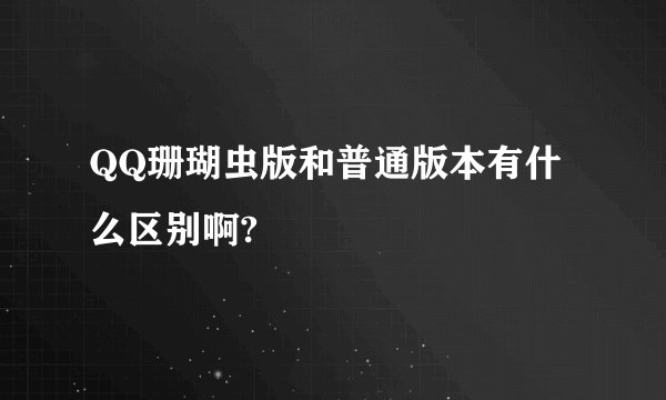 QQ珊瑚虫版和普通版本有什么区别啊?