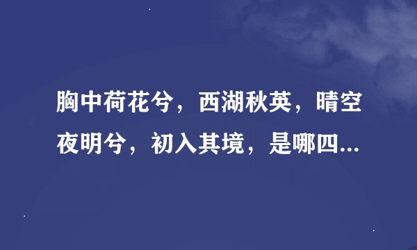 胸中荷花兮，西湖秋英，晴空夜明兮，初入其境，是哪四味中药呢？