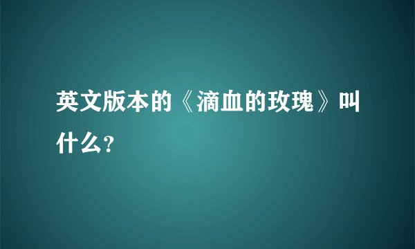 英文版本的《滴血的玫瑰》叫什么？