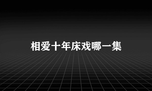 相爱十年床戏哪一集