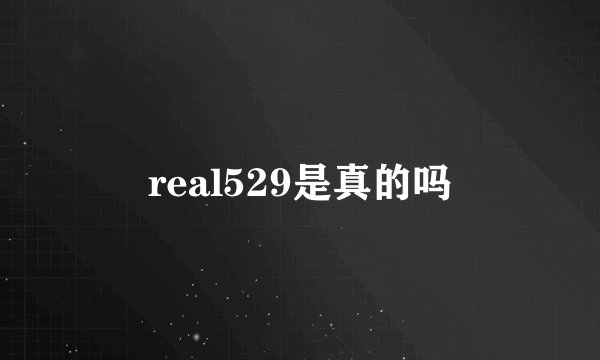 real529是真的吗