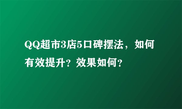 QQ超市3店5口碑摆法，如何有效提升？效果如何？