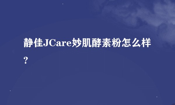 静佳JCare妙肌酵素粉怎么样?