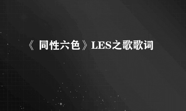 《 同性六色》LES之歌歌词