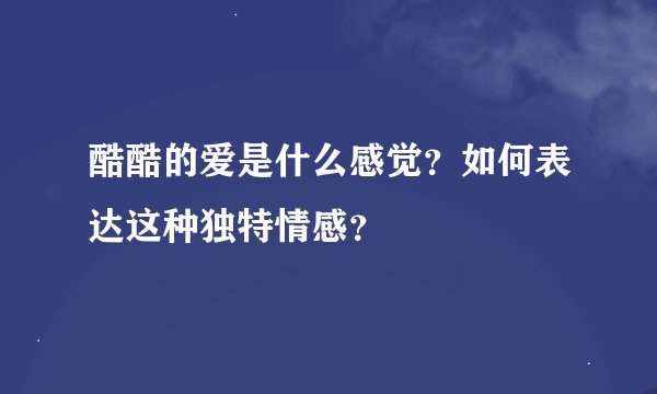 酷酷的爱是什么感觉？如何表达这种独特情感？