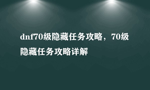 dnf70级隐藏任务攻略，70级隐藏任务攻略详解