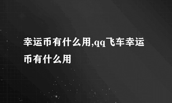 幸运币有什么用,qq飞车幸运币有什么用
