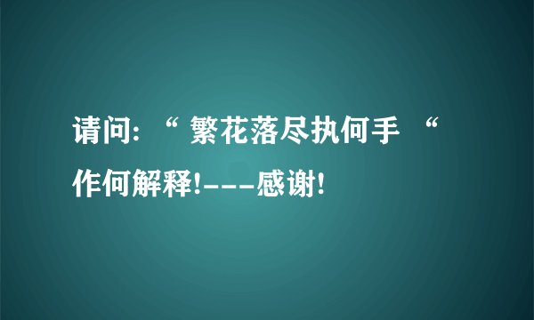请问: “ 繁花落尽执何手 “ 作何解释!---感谢!