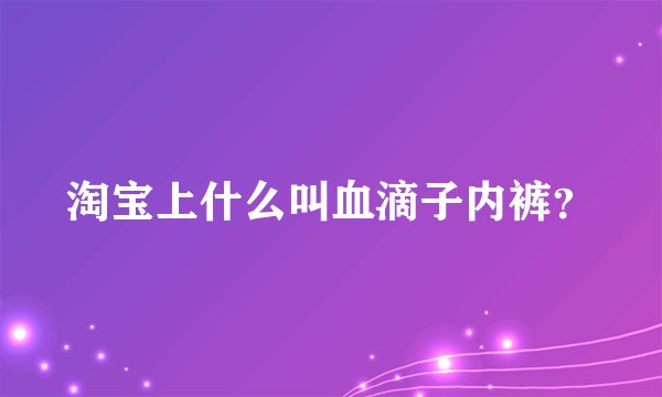 淘宝上什么叫血滴子内裤？