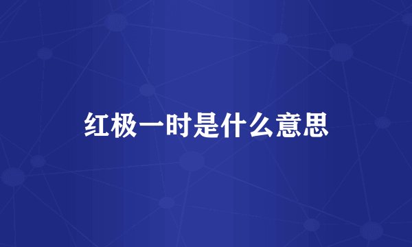 红极一时是什么意思