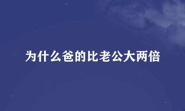 为什么爸的比老公大两倍