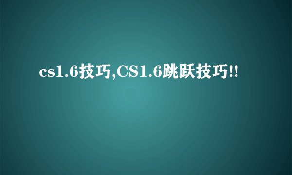 cs1.6技巧,CS1.6跳跃技巧!!