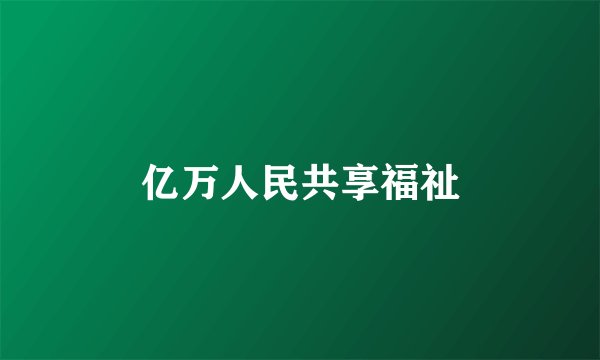 亿万人民共享福祉